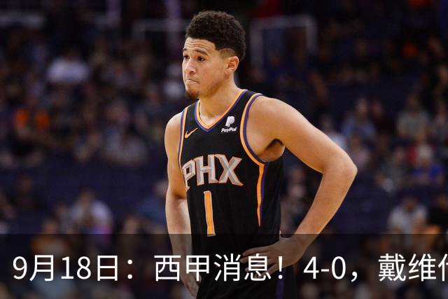 9月18日：西甲消息！4-0，戴维传射，李刚仁建功，马竞大胜奥萨苏纳升至第3